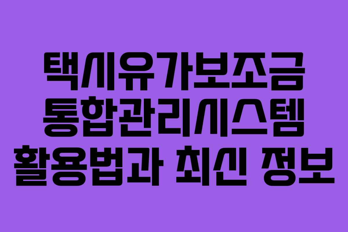 택시유가보조금 통합관리시스템 활용법과 최신 정보
