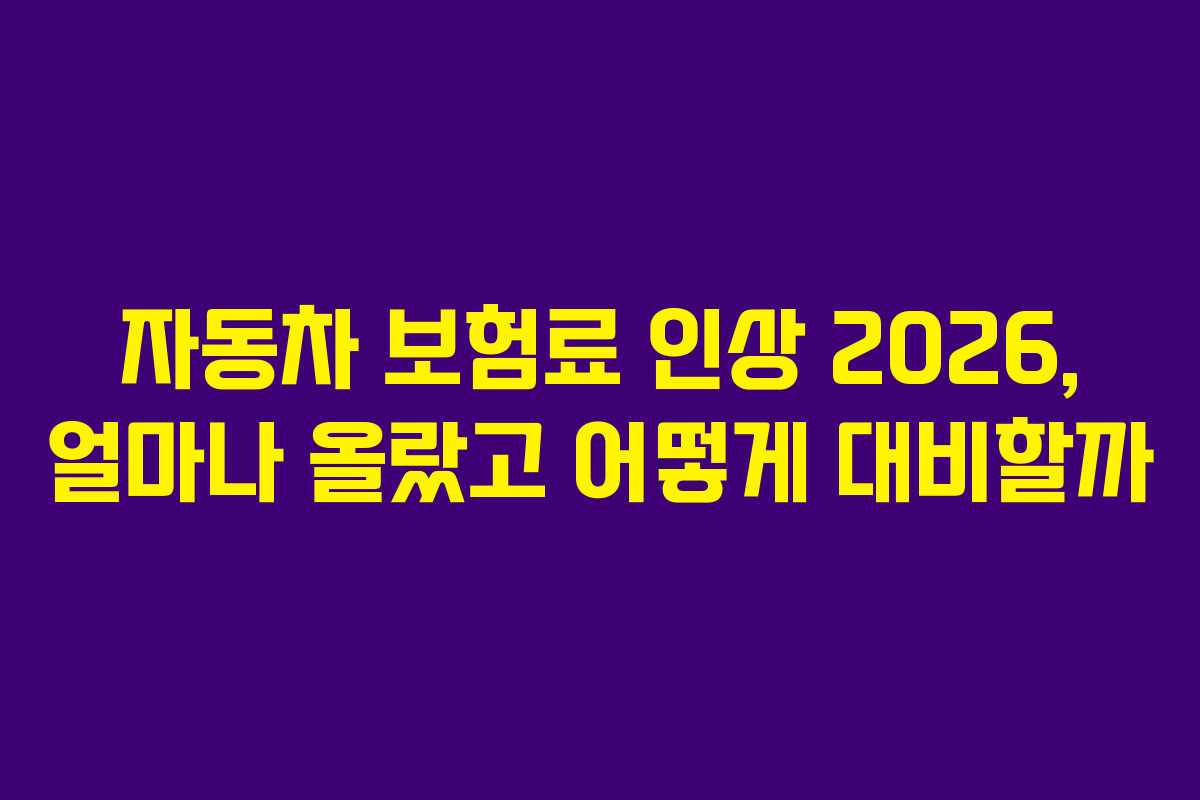 자동차 보험료 인상 2026, 얼마나 올랐고 어떻게 대비할까