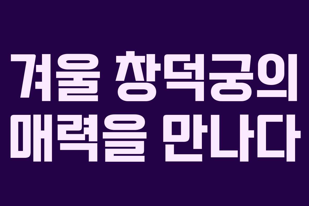 겨울 창덕궁의 매력을 만나다