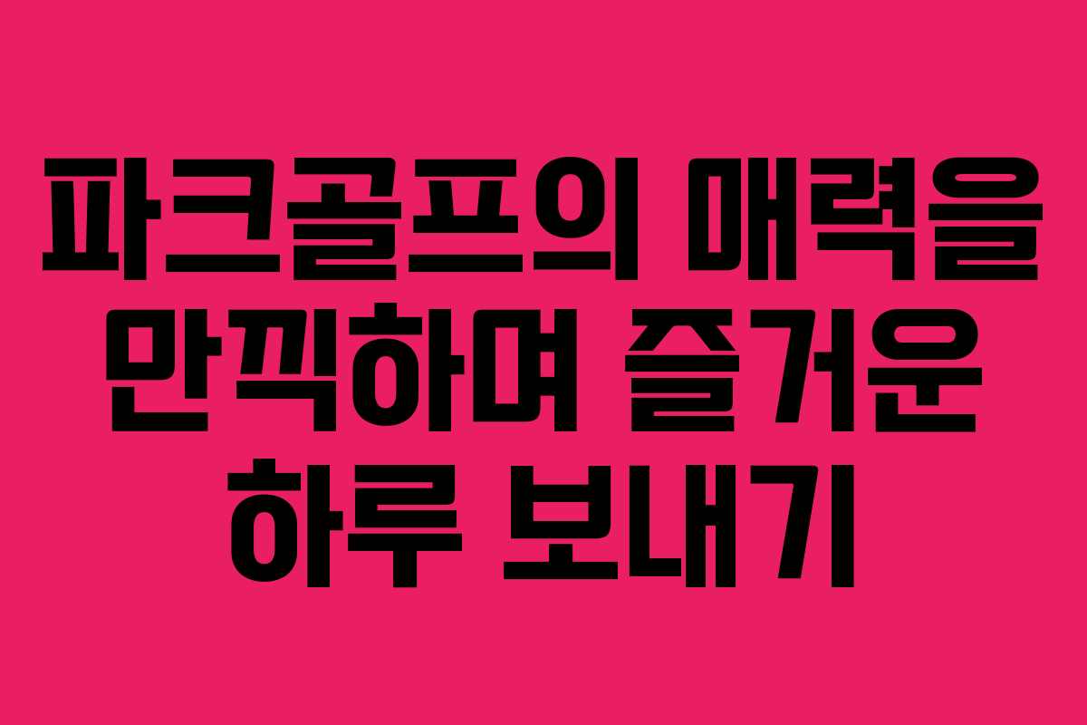 파크골프의 매력을 만끽하며 즐거운 하루 보내기