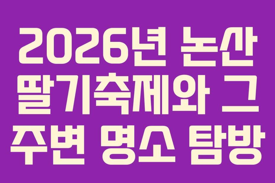 2026년 논산 딸기축제와 그 주변 명소 탐방