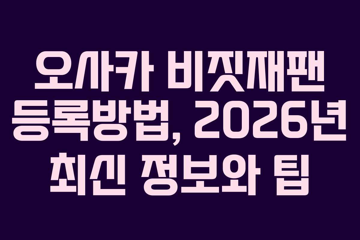 오사카 비짓재팬 등록방법, 2026년 최신 정보와 팁