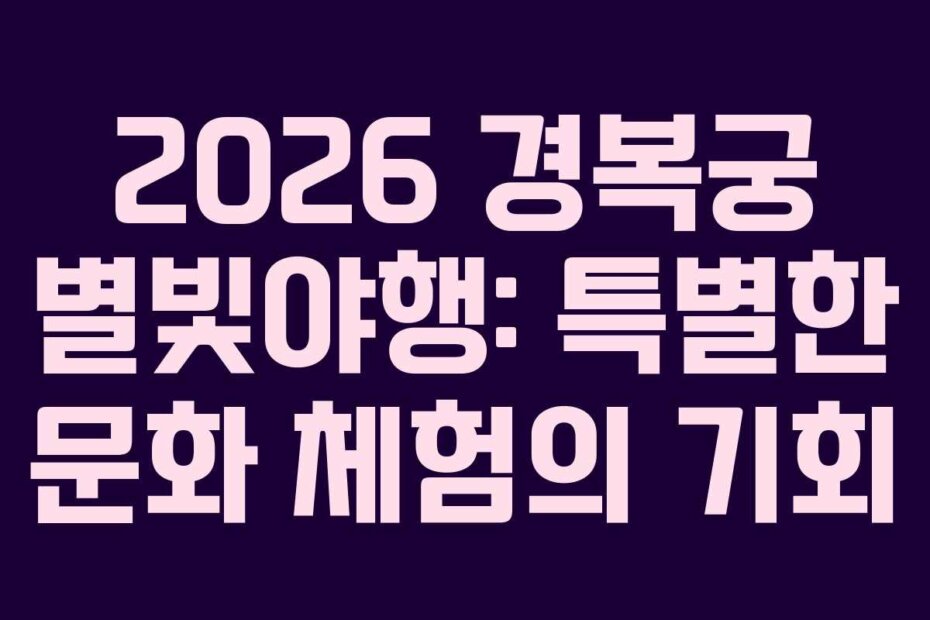 2026 경복궁 별빛야행: 특별한 문화 체험의 기회
