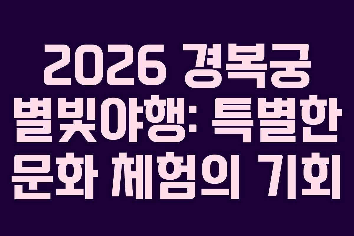 2026 경복궁 별빛야행: 특별한 문화 체험의 기회