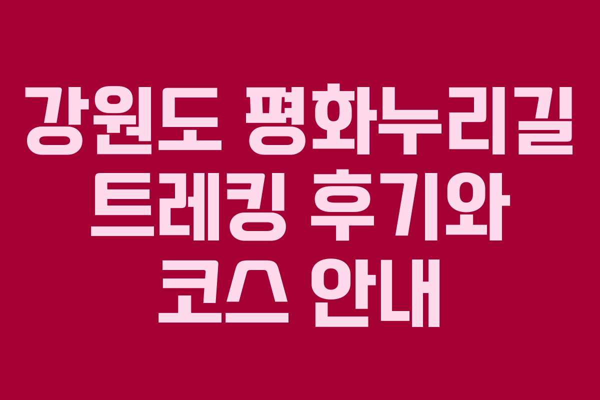 강원도 평화누리길 트레킹 후기와 코스 안내