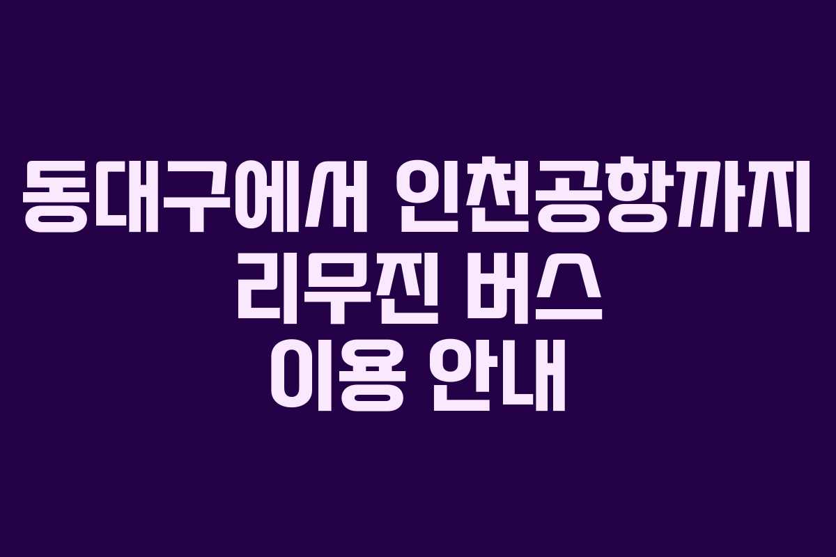 동대구에서 인천공항까지 리무진 버스 이용 안내