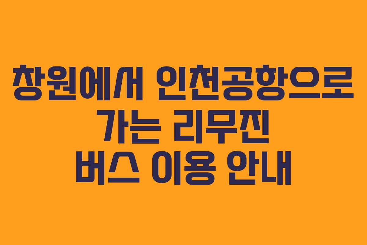 창원에서 인천공항으로 가는 리무진 버스 이용 안내