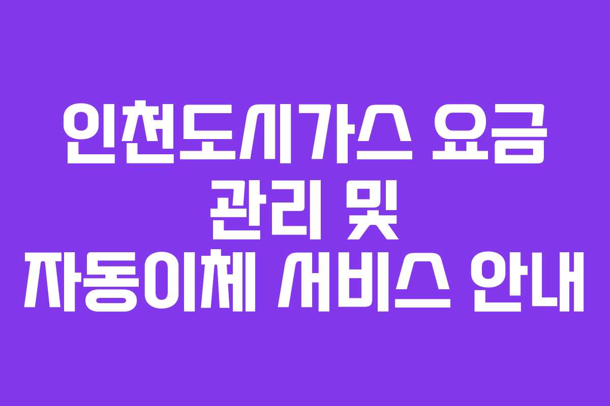 인천도시가스 요금 관리 및 자동이체 서비스 안내