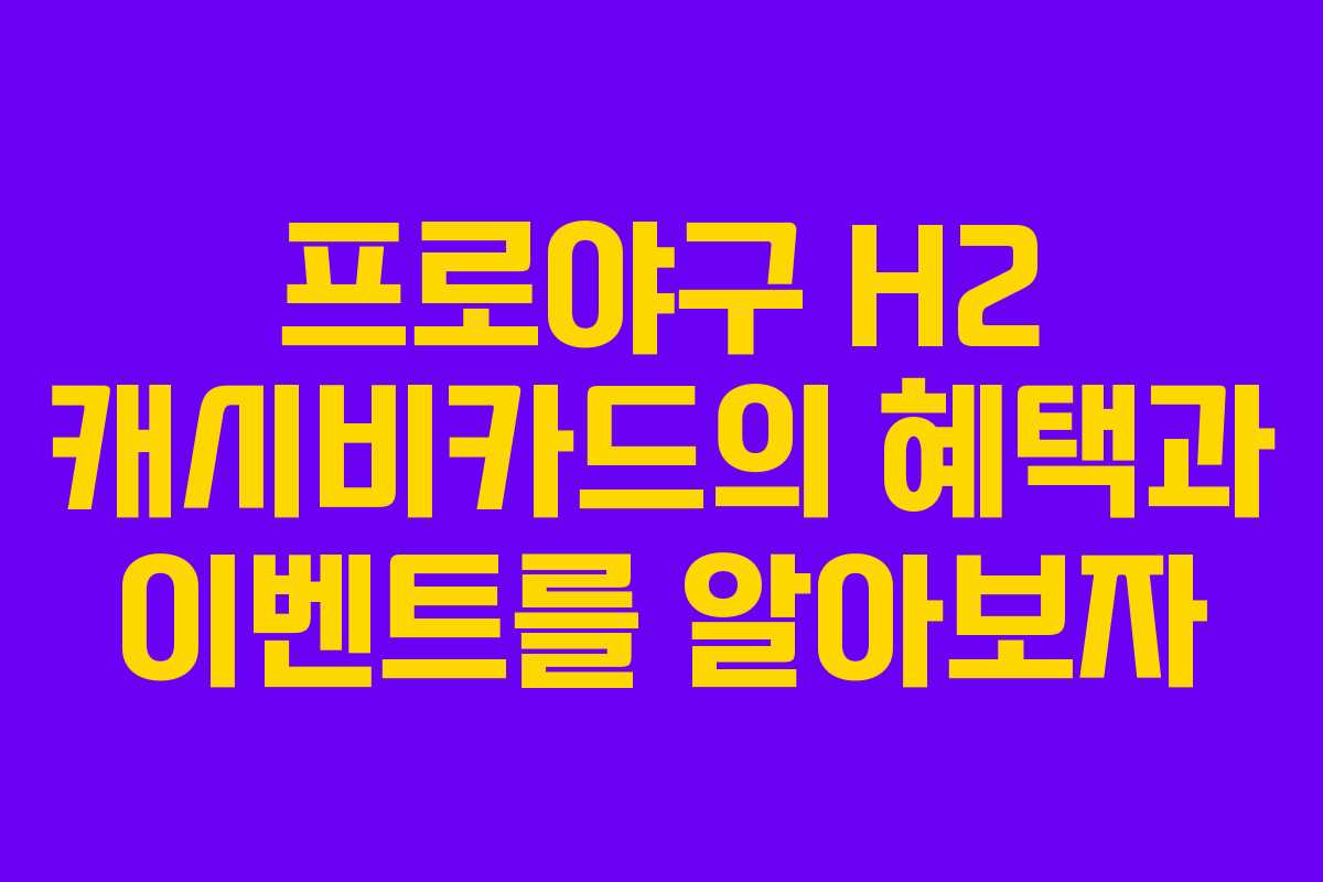 프로야구 H2 캐시비카드의 혜택과 이벤트를 알아보자