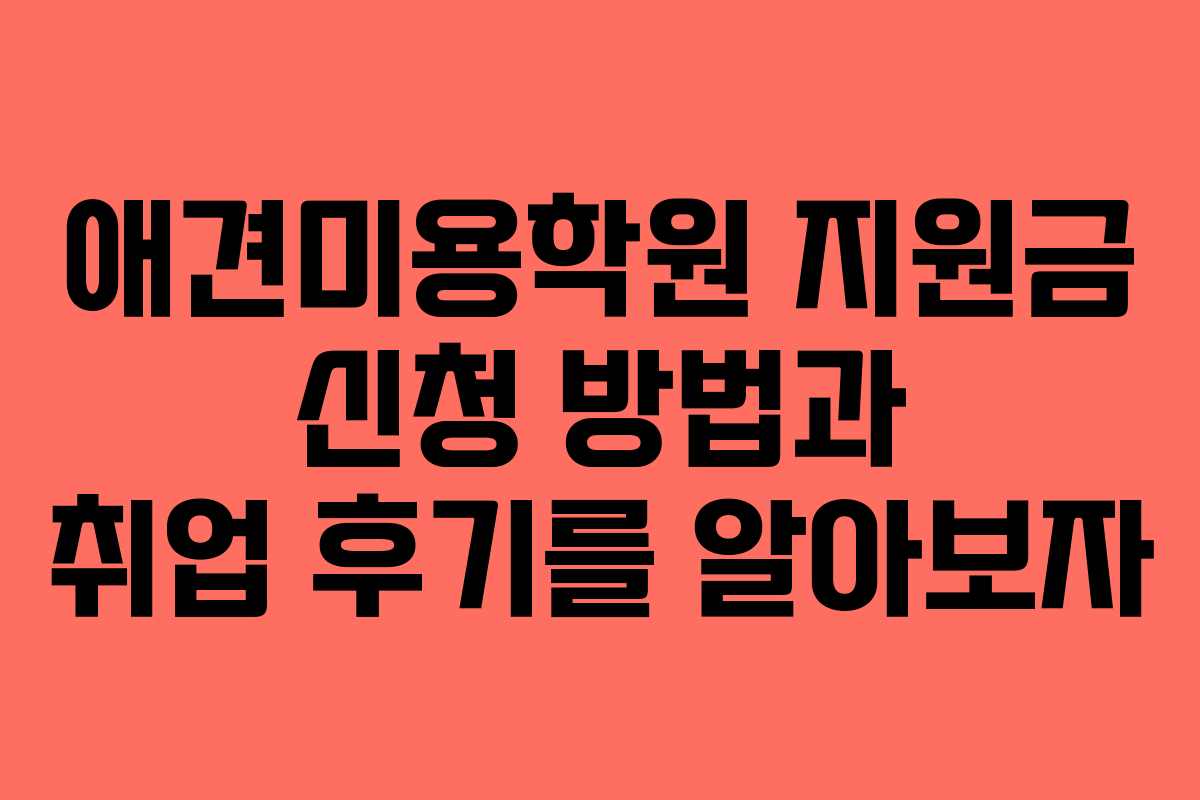 애견미용학원 지원금 신청 방법과 취업 후기를 알아보자