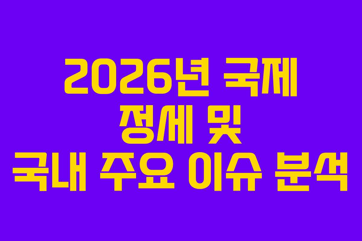 2026년 국제 정세 및 국내 주요 이슈 분석