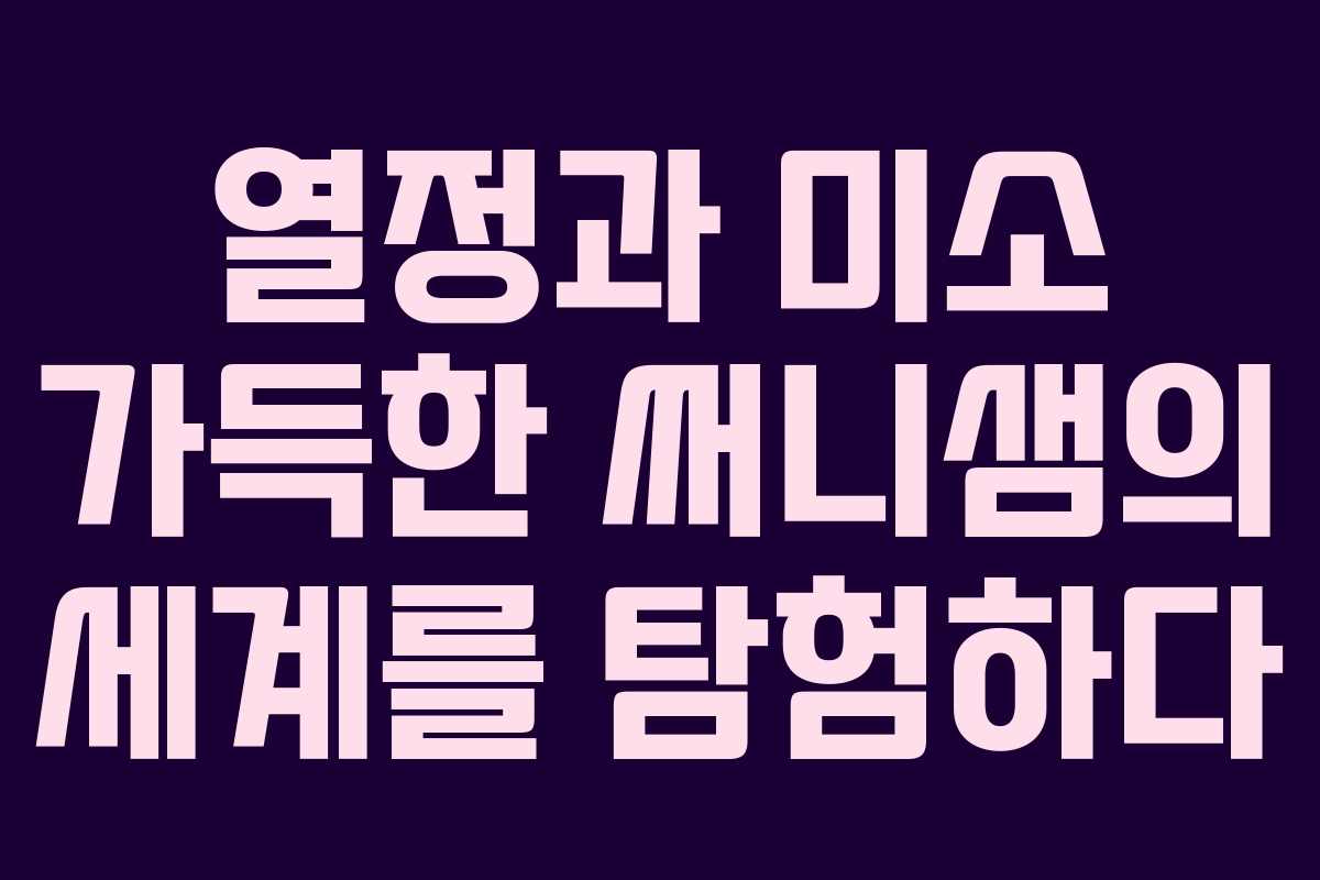 열정과 미소 가득한 써니샘의 세계를 탐험하다