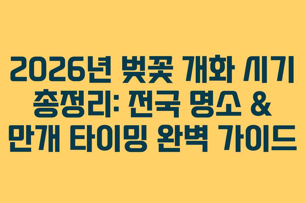 2026년 벚꽃 개화 시기 총정리: 전국 명소 & 만개 타이밍 완벽 가이드