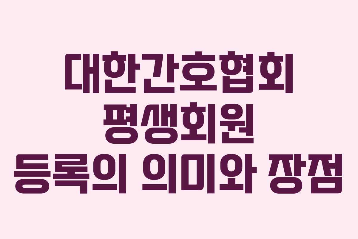 대한간호협회 평생회원 등록의 의미와 장점