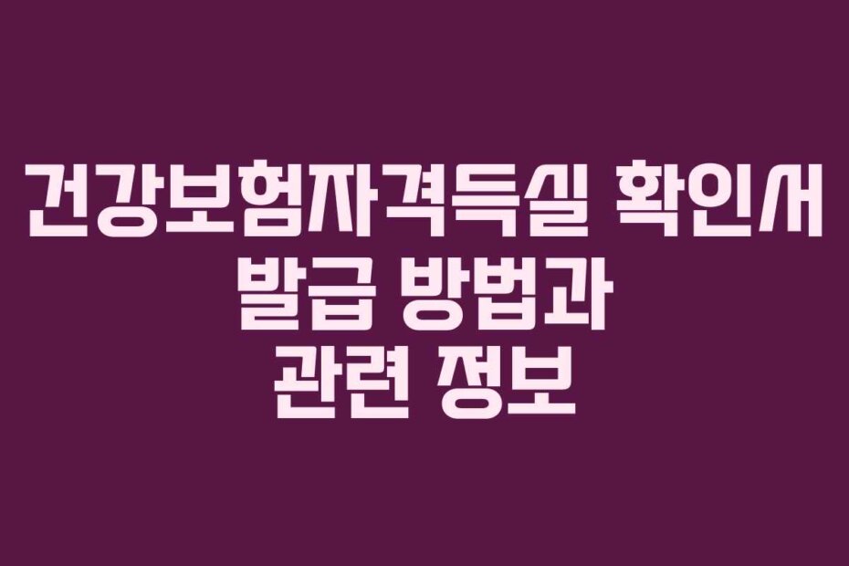 건강보험자격득실 확인서 발급 방법과 관련 정보