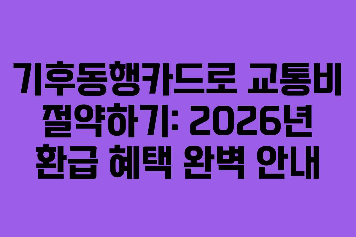 기후동행카드로 교통비 절약하기: 2026년 환급 혜택 완벽 안내