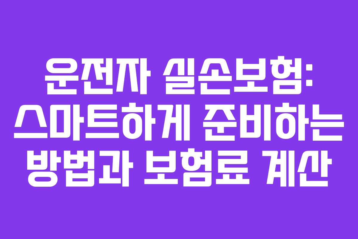 운전자 실손보험: 스마트하게 준비하는 방법과 보험료 계산