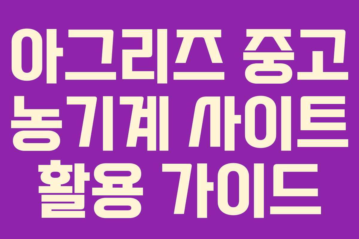 아그리즈 중고 농기계 사이트 활용 가이드