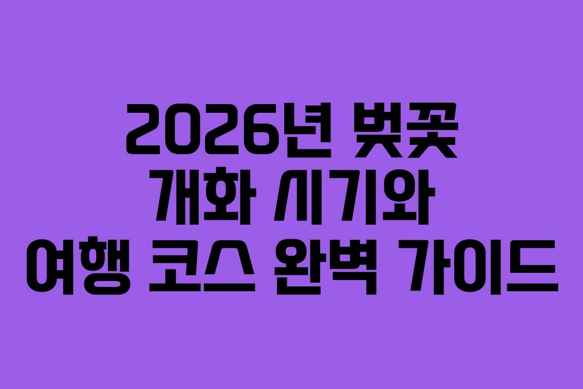 2026년 벚꽃 개화 시기와 여행 코스 완벽 가이드