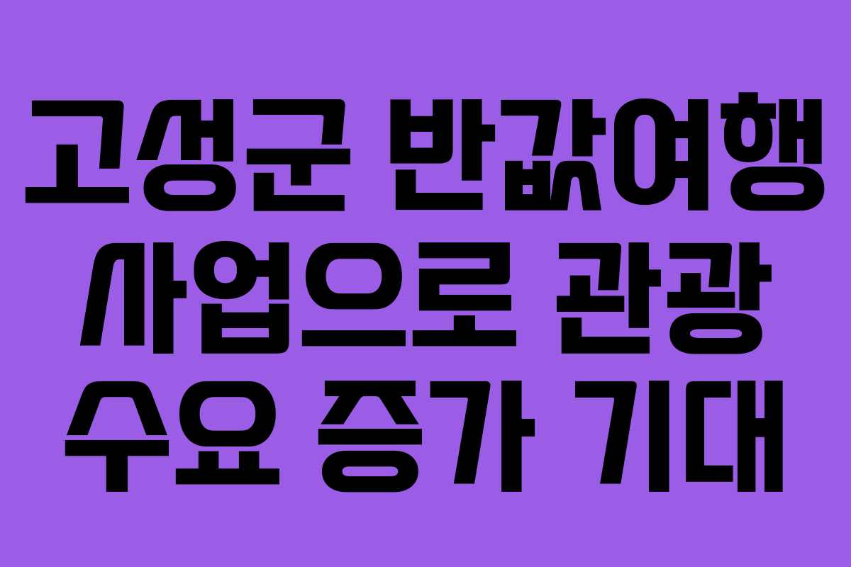 고성군 반값여행 사업으로 관광 수요 증가 기대