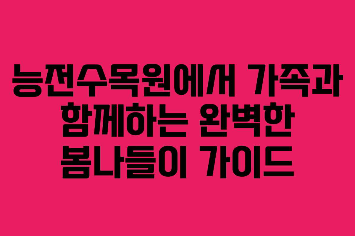 능전수목원에서 가족과 함께하는 완벽한 봄나들이 가이드