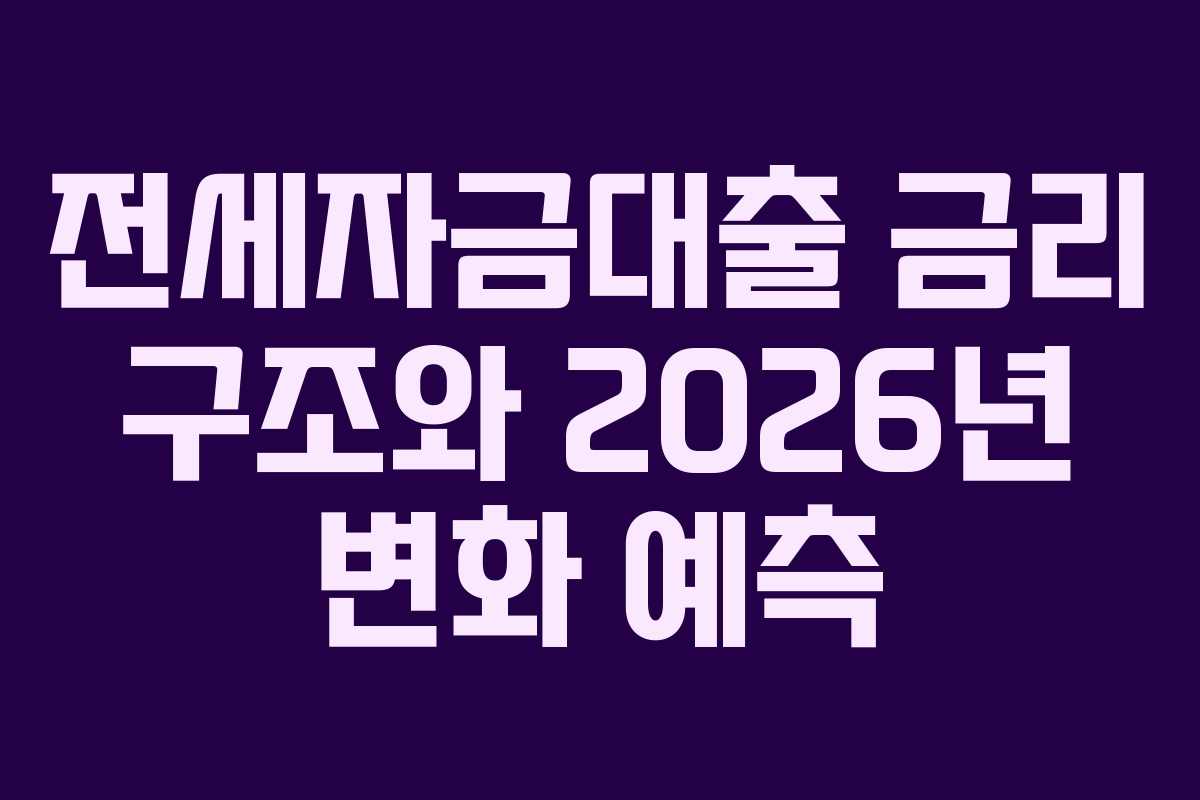 전세자금대출 금리 구조와 2026년 변화 예측