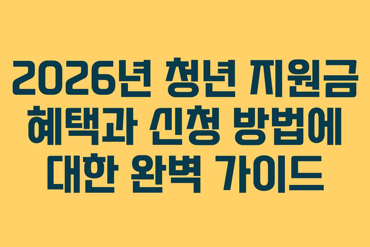 2026년 청년 지원금 혜택과 신청 방법에 대한 완벽 가이드