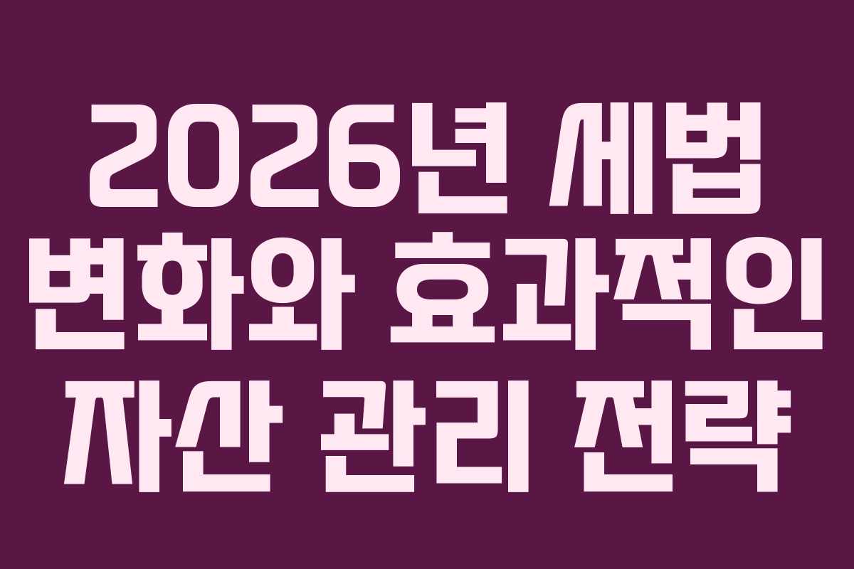 2026년 세법 변화와 효과적인 자산 관리 전략