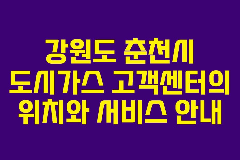 강원도 춘천시 도시가스 고객센터의 위치와 서비스 안내