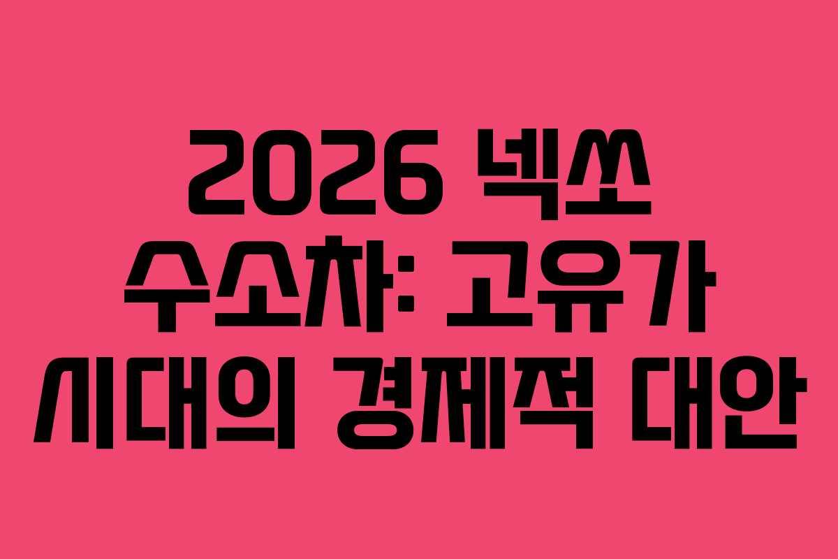 2026 넥쏘 수소차: 고유가 시대의 경제적 대안