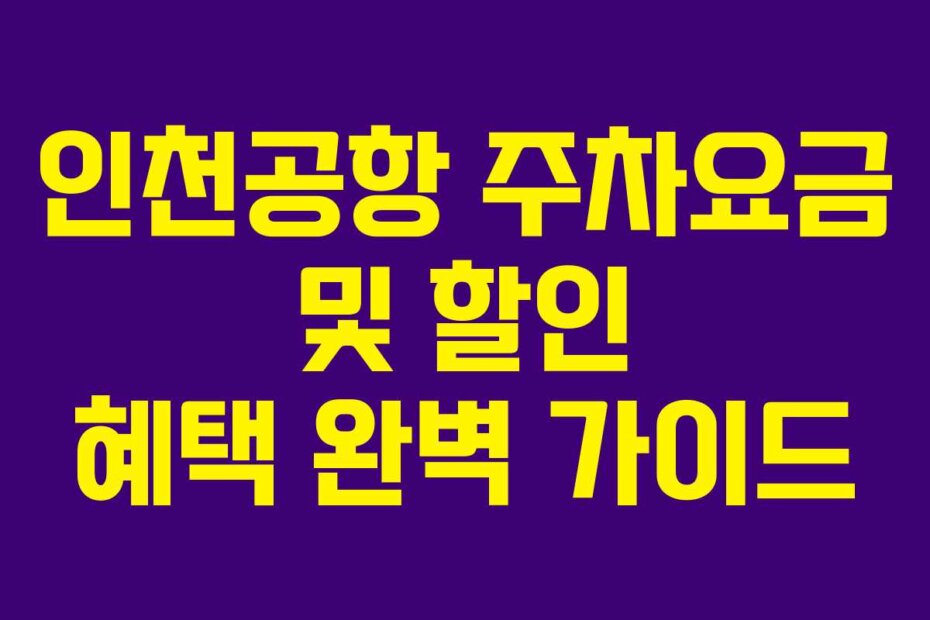 인천공항 주차요금 및 할인 혜택 완벽 가이드