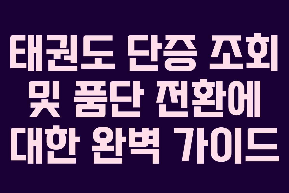 태권도 단증 조회 및 품단 전환에 대한 완벽 가이드