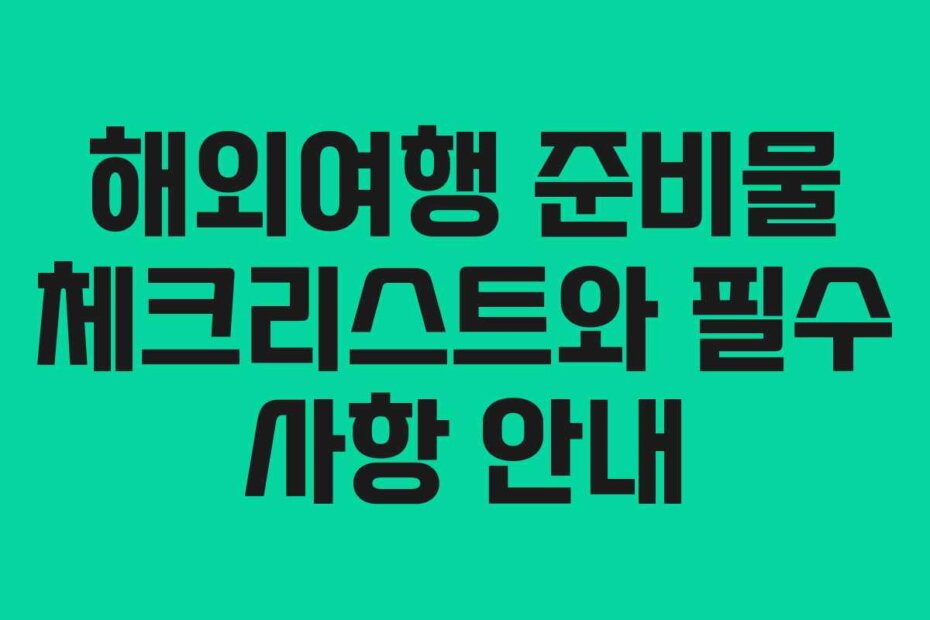 해외여행 준비물 체크리스트와 필수 사항 안내