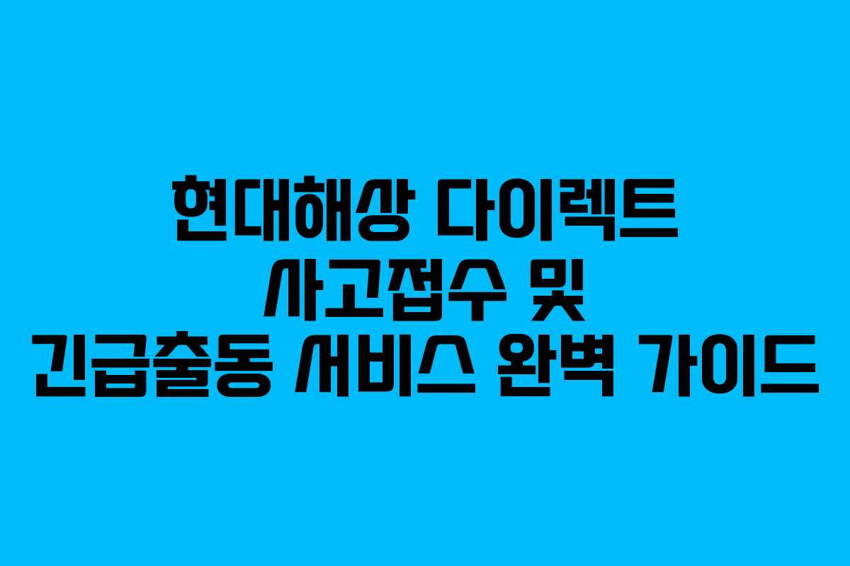 현대해상 다이렉트 사고접수 및 긴급출동 서비스 완벽 가이드