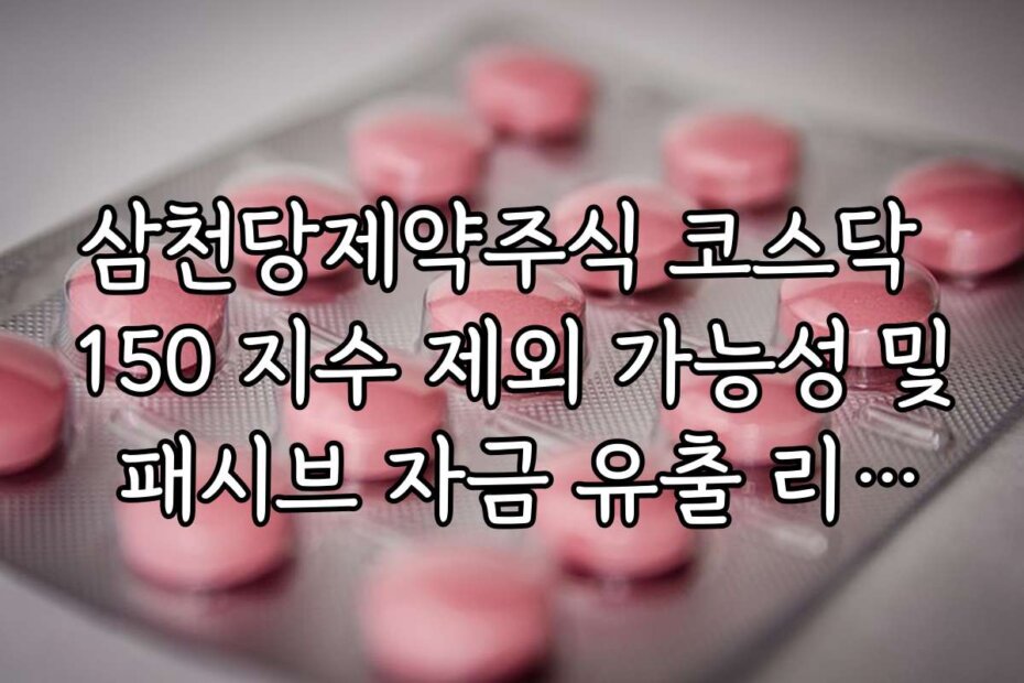 삼천당제약주식 코스닥 150 지수 제외 가능성 및 패시브 자금 유출 리스크 분석