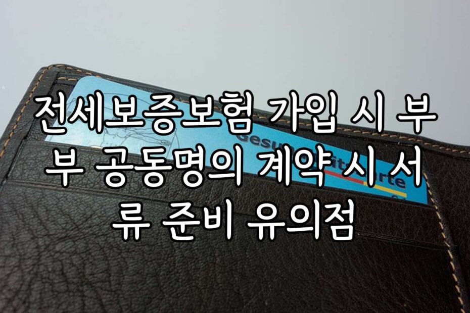 전세보증보험 가입 시 부부 공동명의 계약 시 서류 준비 유의점