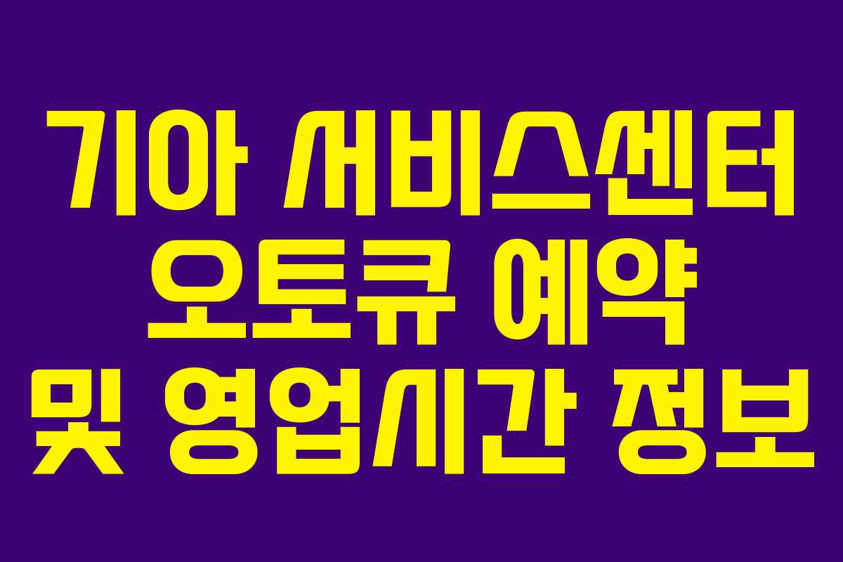 기아 서비스센터 오토큐 예약 및 영업시간 정보