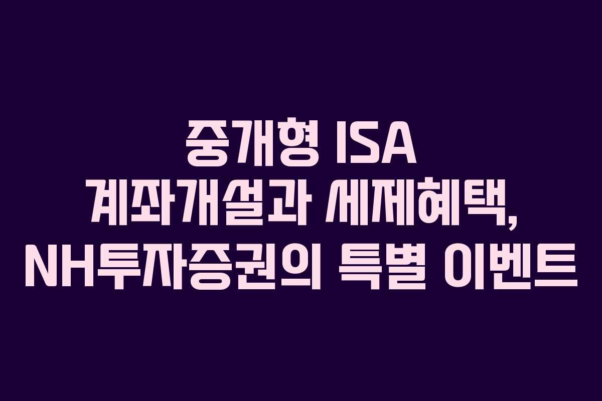 중개형 ISA 계좌개설과 세제혜택, NH투자증권의 특별 이벤트