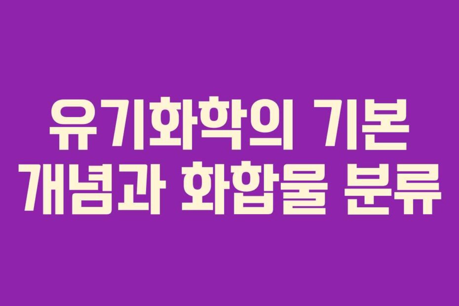 유기화학의 기본 개념과 화합물 분류