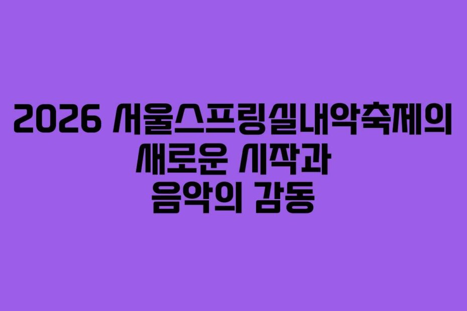2026 서울스프링실내악축제의 새로운 시작과 음악의 감동