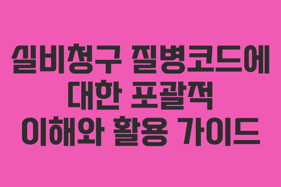실비청구 질병코드에 대한 포괄적 이해와 활용 가이드