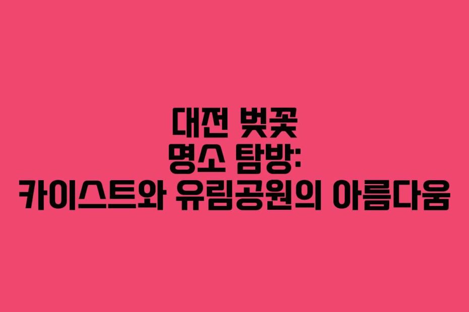대전 벚꽃 명소 탐방: 카이스트와 유림공원의 아름다움