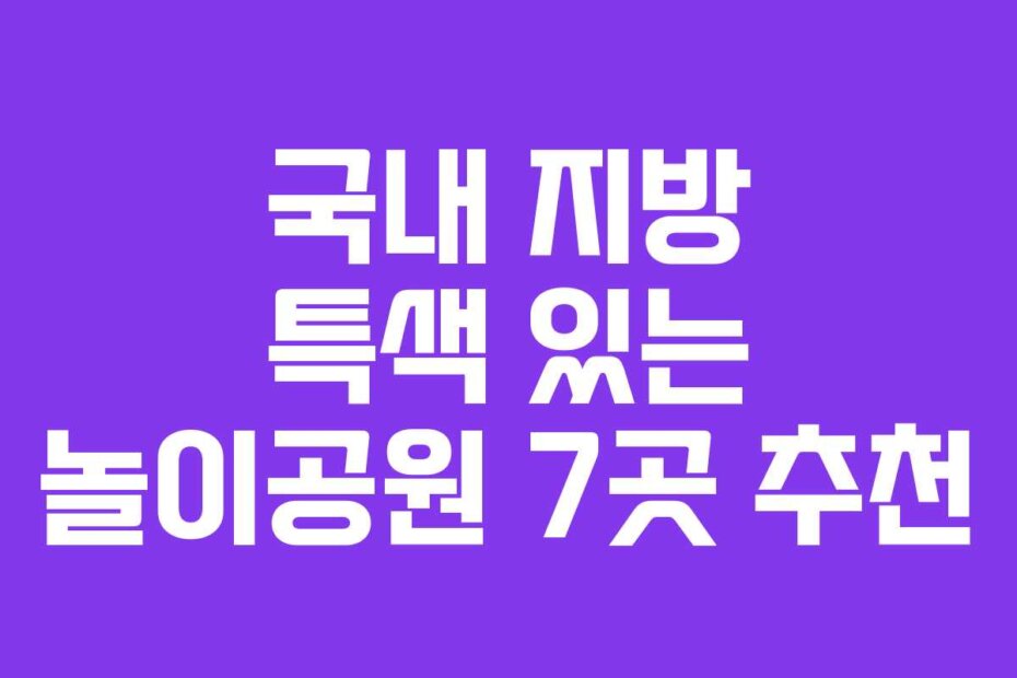 국내 지방 특색 있는 놀이공원 7곳 추천