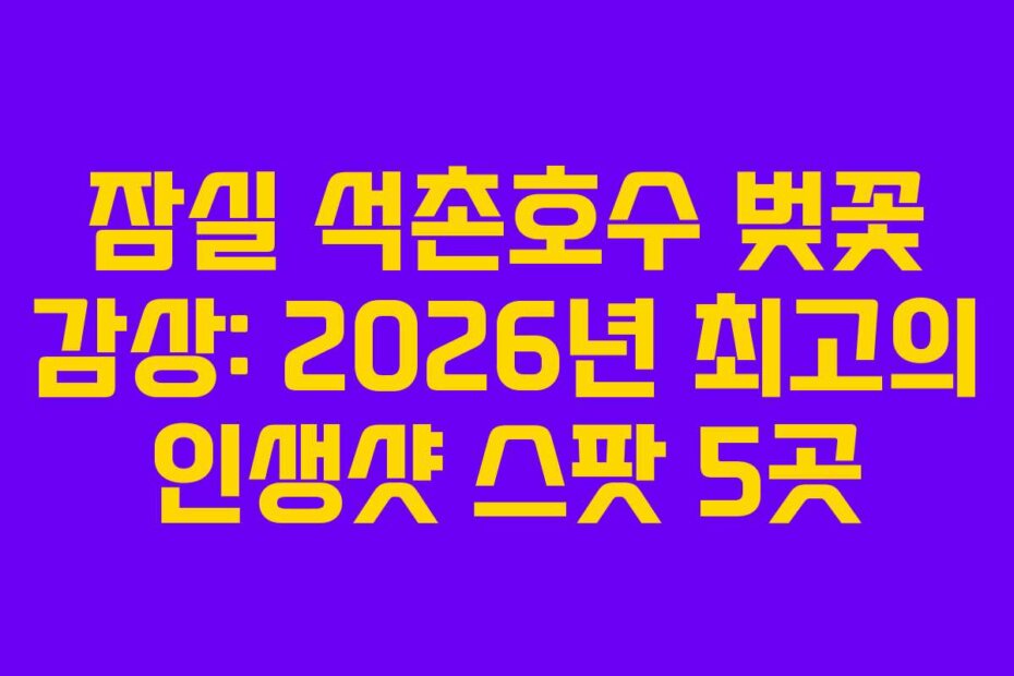 잠실 석촌호수 벚꽃 감상: 2026년 최고의 인생샷 스팟 5곳