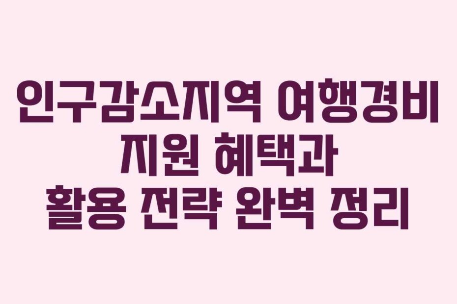 인구감소지역 여행경비 지원 혜택과 활용 전략 완벽 정리