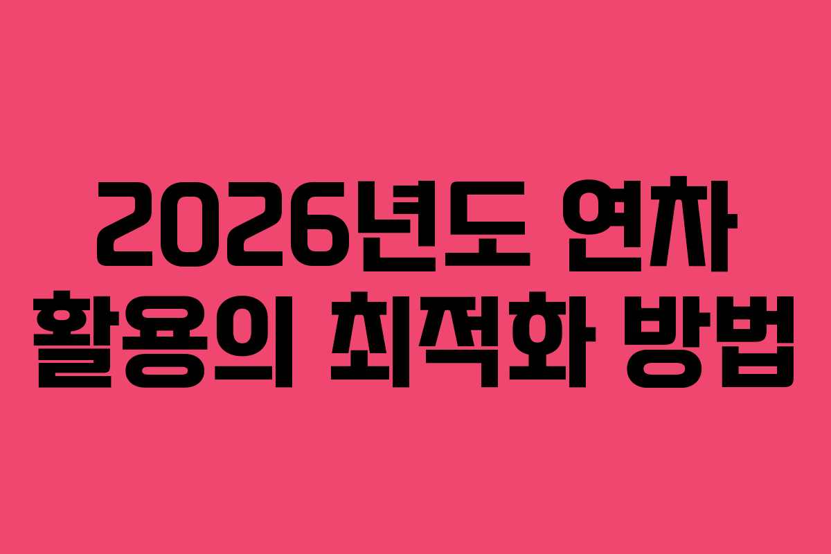 2026년도 연차 활용의 최적화 방법