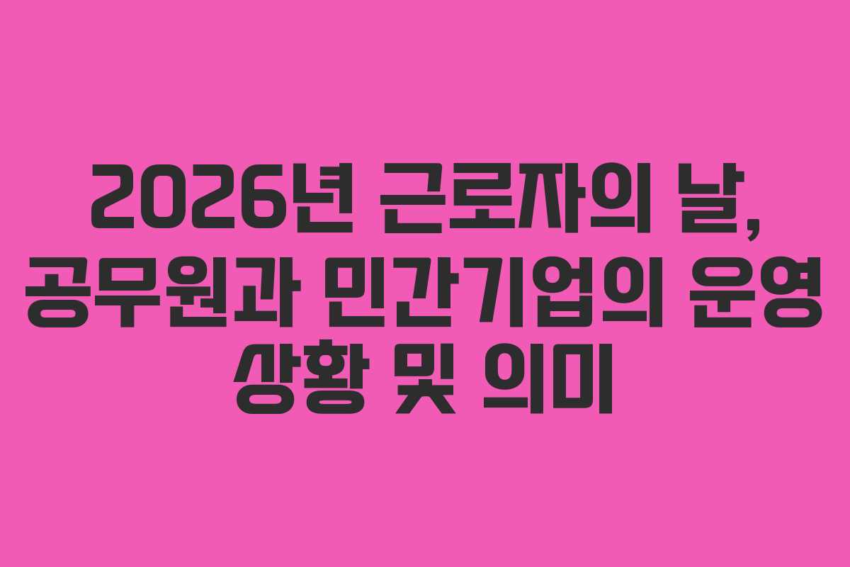 2026년 근로자의 날, 공무원과 민간기업의 운영 상황 및 의미