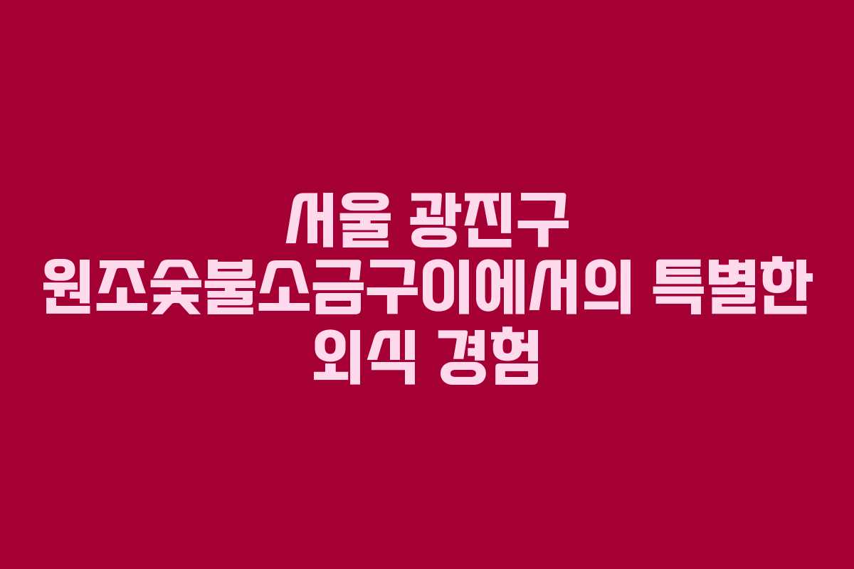 서울 광진구 원조숯불소금구이에서의 특별한 외식 경험