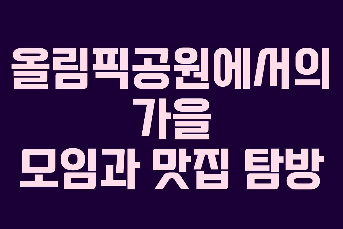 올림픽공원에서의 가을 모임과 맛집 탐방