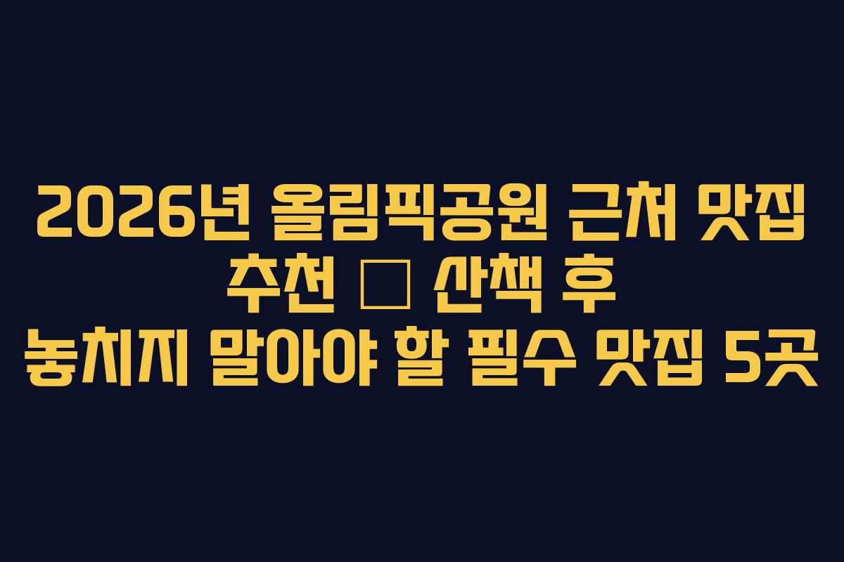 2026년 올림픽공원 근처 맛집 추천 – 산책 후 놓치지 말아야 할 필수 맛집 5곳